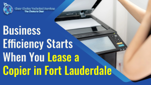 Read more about the article Business Efficiency Starts When You Lease a Copier in Fort Lauderdale